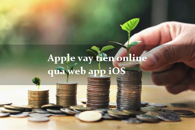 Apple vay tiền online qua web app iOS chấp nhận nợ xấu