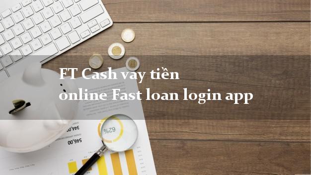 FT Cash vay tiền online Fast loan login app siêu nhanh như chớp